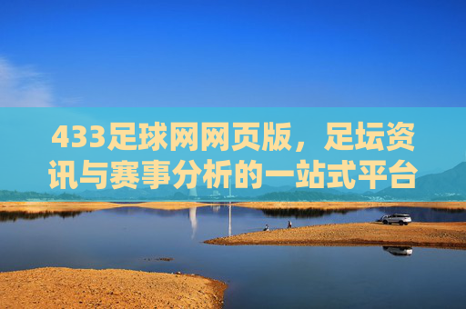 433足球网网页版，足坛资讯与赛事分析的一站式平台，助你洞悉赛场风云，433足球网，足坛资讯与赛事分析的一站式平台，助你洞悉赛场风云