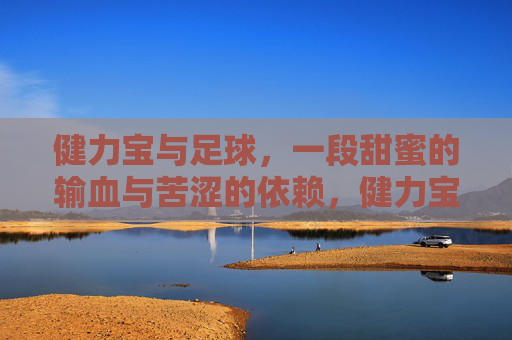 健力宝与足球，一段甜蜜的输血与苦涩的依赖，健力宝与足球，一段甜蜜的输血与苦涩的依赖