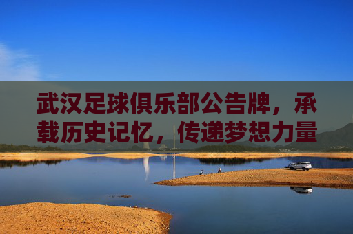 武汉足球俱乐部公告牌,承载历史记忆,传递梦想力量,武汉足球俱乐部公告牌,承载历史记忆,传递梦想力量