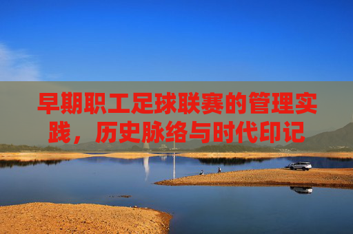 早期职工足球联赛的管理实践,历史脉络与时代印记