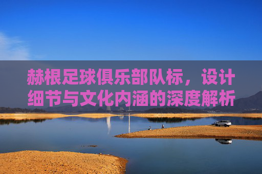 赫根足球俱乐部队标,设计细节与文化内涵的深度解析,赫根足球俱乐部队标,设计细节与文化内涵的深度解析