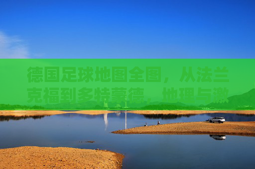 德国足球地图全图,从法兰克福到多特蒙德,地理与激情的足球版图,德国足球地图全图,从法兰克福到多特蒙德,地理与激情的足球版图