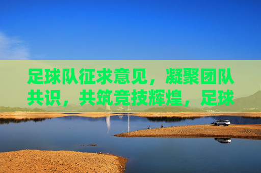 足球队征求意见,凝聚团队共识,共筑竞技辉煌,足球队征求意见,凝聚团队共识,共筑竞技辉煌