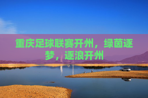 重庆足球联赛开州,绿茵逐梦,逐浪开州
