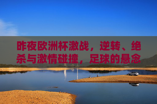 昨夜欧洲杯激战，逆转、绝杀与激情碰撞，足球的悬念仍在延续