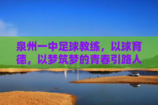 泉州一中足球教练,以球育德,以梦筑梦的青春引路人