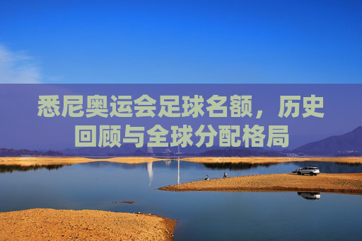 悉尼奥运会足球名额,历史回顾与全球分配格局