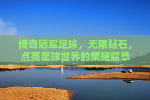传奇冠军足球,无限钻石,点亮足球世界的荣耀篇章