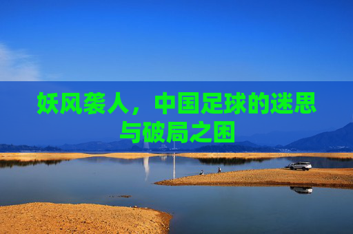 妖风袭人,中国足球的迷思与破局之困