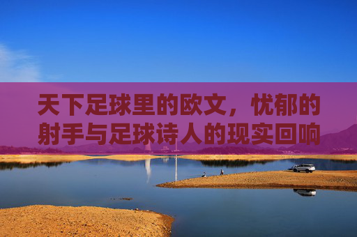 天下足球里的欧文，忧郁的射手与足球诗人的现实回响，天下足球里的欧文，忧郁的射手与足球诗人的现实回响