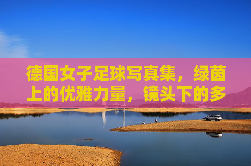 德国女子足球写真集，绿茵上的优雅力量，镜头下的多元魅力，德国女子足球写真集，绿茵上的优雅力量，镜头下的多元魅力