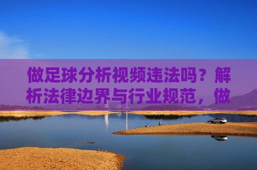 做足球分析视频违法吗?解析法律边界与行业规范,做足球分析视频违法吗?解析法律边界与行业规范