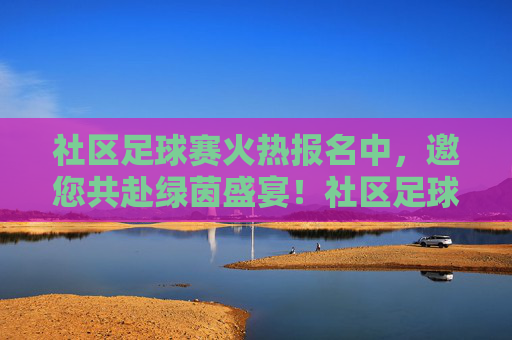 社区足球赛火热报名中,邀您共赴绿茵盛宴!社区足球赛火热报名中,邀您共赴绿茵盛宴!