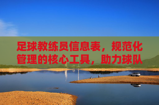 足球教练员信息表，规范化管理的核心工具，助力球队竞技水平提升，足球教练员信息表，规范化管理的核心工具，助力球队竞技水平提升