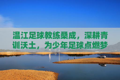 温江足球教练桑成,深耕青训沃土,为少年足球点燃梦想之光,温江足球教练桑成深耕青训沃土,为少年足球点燃梦想之光