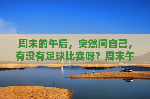 周末的午后,突然问自己,有没有足球比赛呀?周末午后,突然问自己,有没有足球比赛?
