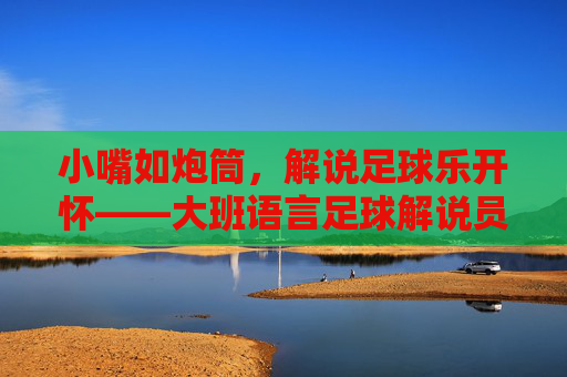 小嘴如炮筒，解说足球乐开怀——大班语言足球解说员活动纪实，小嘴如炮筒，解说足球乐开怀——大班语言足球解说员活动纪实