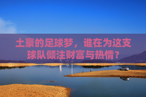 土豪的足球梦,谁在为这支球队倾注财富与热情?