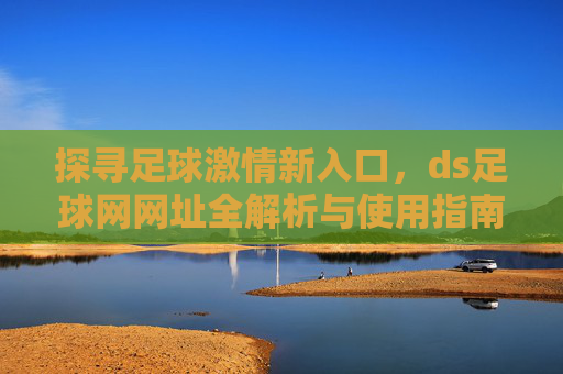 探寻足球激情新入口,ds足球网网址全解析与使用指南