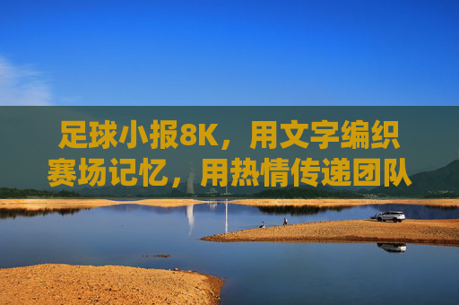足球小报8K，用文字编织赛场记忆，用热情传递团队荣光