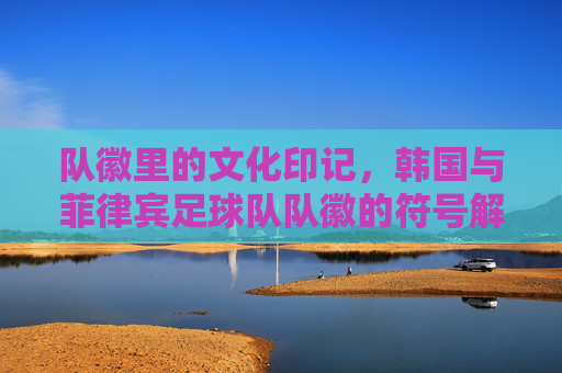 队徽里的文化印记,韩国与菲律宾足球队队徽的符号解读