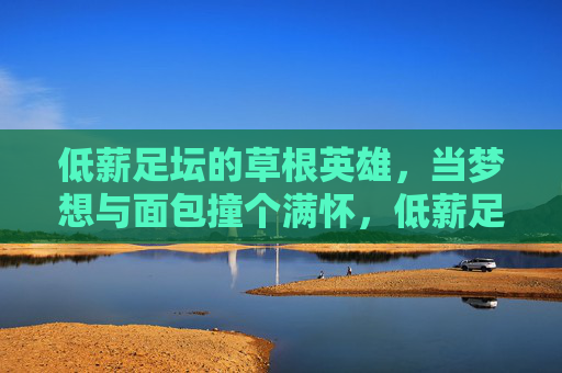低薪足坛的草根英雄,当梦想与面包撞个满怀,低薪足坛的草根英雄,当梦想与面包撞个满怀