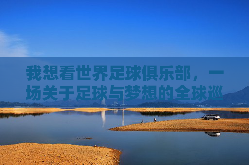 我想看世界足球俱乐部，一场关于足球与梦想的全球巡礼，世界足球俱乐部，一场关于足球与梦想的全球巡礼