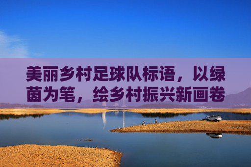 美丽乡村足球队标语,以绿茵为笔,绘乡村振兴新画卷,用足球精神点亮乡村生活,美丽乡村足球队,以绿茵为笔绘乡村振兴新画卷,用足球精神点亮乡村生活