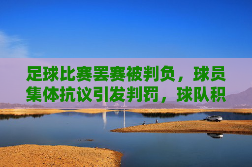 足球比赛罢赛被判负,球员集体抗议引发判罚,球队积分与声誉双重打击