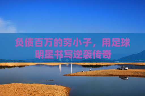 负债百万的穷小子,用足球明星书写逆袭传奇