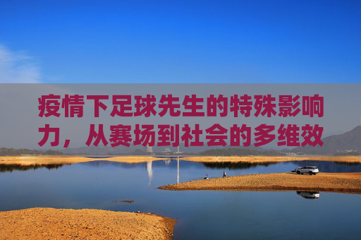 疫情下足球先生的特殊影响力,从赛场到社会的多维效应