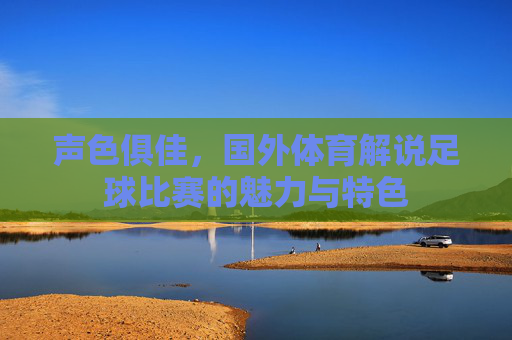 声色俱佳，国外体育解说足球比赛的魅力与特色