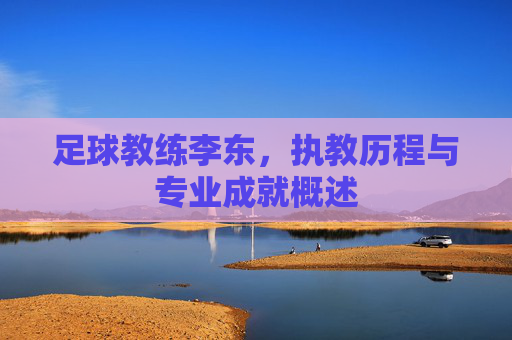 足球教练李东，执教历程与专业成就概述