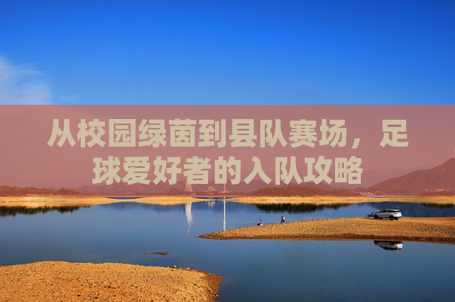 从校园绿茵到县队赛场，足球爱好者的入队攻略