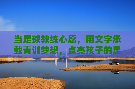 当足球教练心愿，用文字承载青训梦想，点亮孩子的足球之光