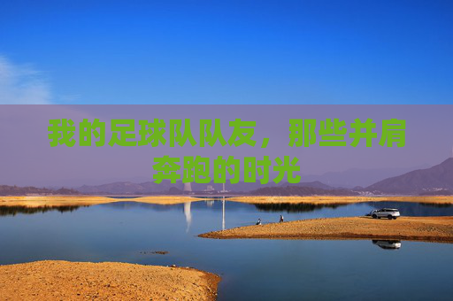我的足球队队友,那些并肩奔跑的时光