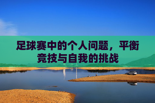 足球赛中的个人问题,平衡竞技与自我的挑战