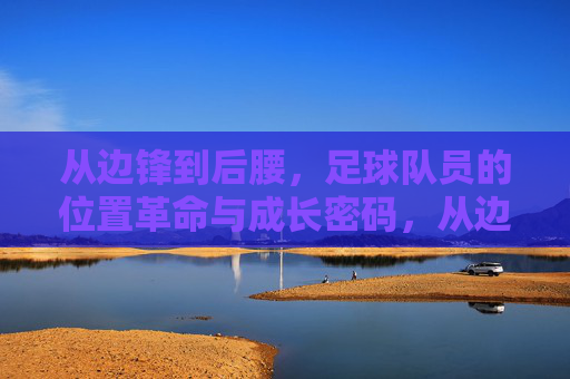 从边锋到后腰,足球队员的位置革命与成长密码,从边锋到后腰,足球队员的位置革命与成长密码