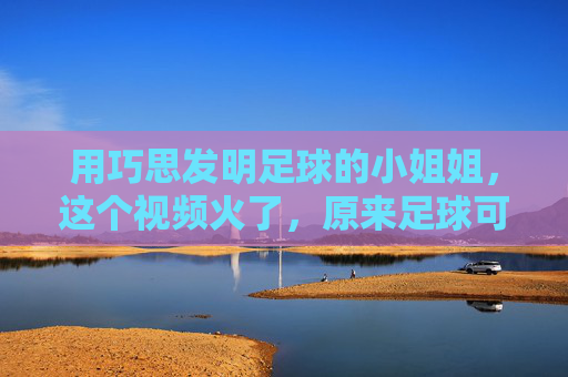 用巧思发明足球的小姐姐,这个视频火了,原来足球可以这样玩!