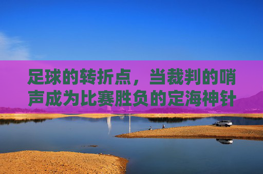 足球的转折点，当裁判的哨声成为比赛胜负的定海神针