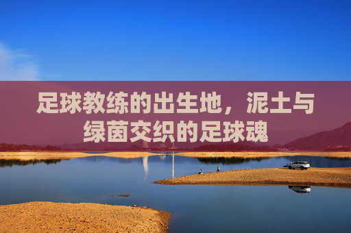 足球教练的出生地，泥土与绿茵交织的足球魂