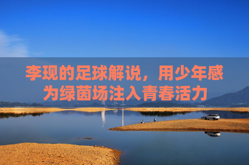 李现的足球解说,用少年感为绿茵场注入青春活力