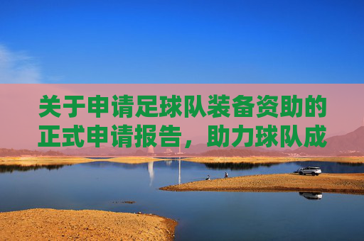 关于申请足球队装备资助的正式申请报告,助力球队成长,共筑足球梦想