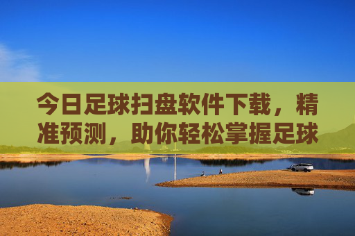 今日足球扫盘软件下载,精准预测,助你轻松掌握足球赛事动态