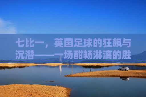 七比一，英国足球的狂飙与沉潜——一场酣畅淋漓的胜利及其时代回响