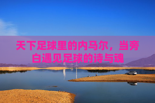 天下足球里的内马尔，当旁白遇见足球的诗与魂