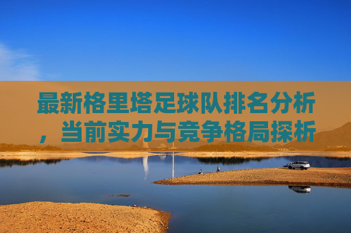 最新格里塔足球队排名分析,当前实力与竞争格局探析