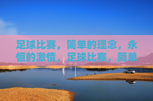 足球比赛,简单的理念,永恒的激情,足球比赛,简单的理念,永恒的激情