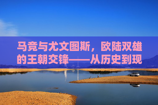 马竞与尤文图斯，欧陆双雄的王朝交锋——从历史到现在的王者对话