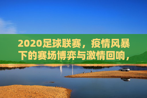 2020足球联赛，疫情风暴下的赛场博弈与激情回响，2020足球联赛，疫情风暴下的赛场博弈与激情回响